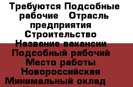 Требуются Подсобные рабочие › Отрасль предприятия ­ Строительство › Название вакансии ­ Подсобный рабочий › Место работы ­ Новороссийская › Минимальный оклад ­ 1 000 - Краснодарский край, Краснодар г. Работа » Вакансии   . Краснодарский край,Краснодар г.